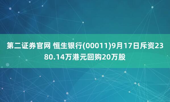 第二证券官网 恒生银行(00011)9月17日斥资2380.14万港元回购20万股