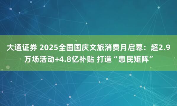 大通证券 2025全国国庆文旅消费月启幕：超2.9万场活动+4.8亿补贴 打造“惠民矩阵”