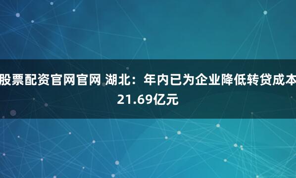 股票配资官网官网 湖北：年内已为企业降低转贷成本21.69亿元