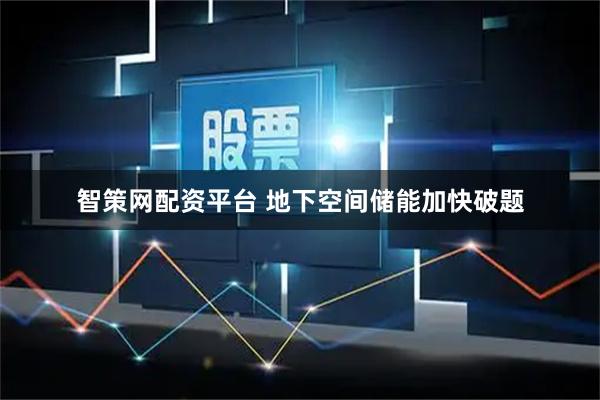 智策网配资平台 地下空间储能加快破题