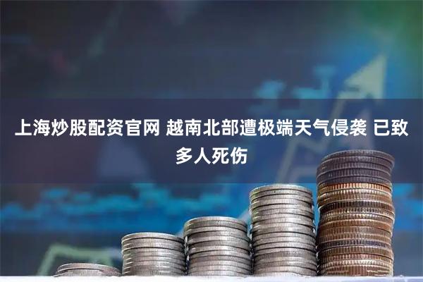 上海炒股配资官网 越南北部遭极端天气侵袭 已致多人死伤