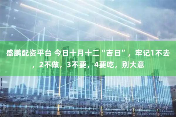 盛鹏配资平台 今日十月十二“吉日”，牢记1不去，2不做，3不要，4要吃，别大意