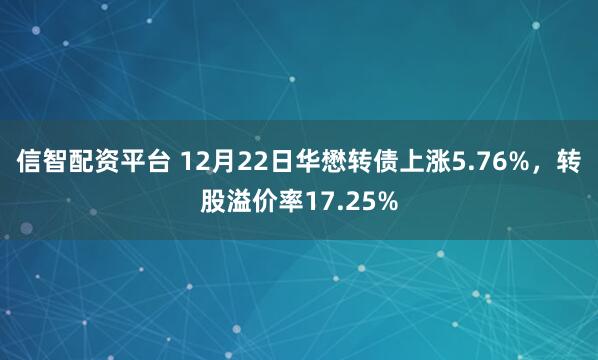 信智配资平台 12月22日华懋转债上涨5.76%，转股溢价率17.25%