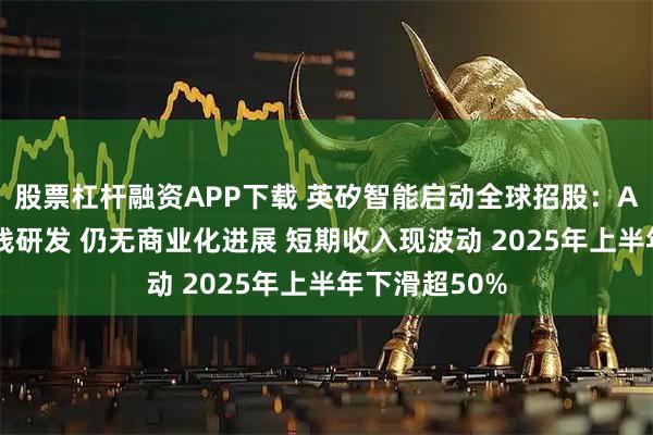 股票杠杆融资APP下载 英矽智能启动全球招股：AI平台赋能管线研发 仍无商业化进展 短期收入现波动 2025年上半年下滑超50%