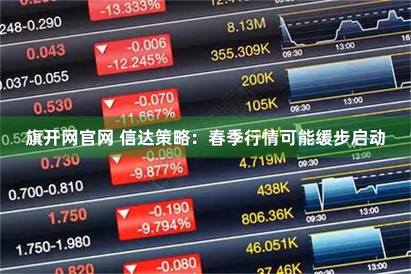 旗开网官网 信达策略：春季行情可能缓步启动