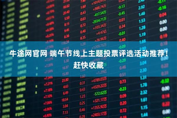 牛途网官网 端午节线上主题投票评选活动推荐！赶快收藏